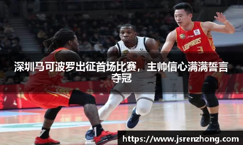 深圳马可波罗出征首场比赛，主帅信心满满誓言夺冠
