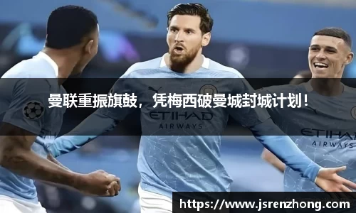 曼联重振旗鼓，凭梅西破曼城封城计划！