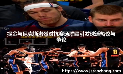 掘金与尼克斯激烈对抗赛场群殴引发球迷热议与争论