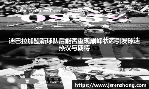 迪巴拉加盟新球队后能否重现巅峰状态引发球迷热议与期待