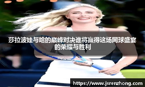 莎拉波娃与哈的巅峰对决谁将赢得这场网球盛宴的荣耀与胜利