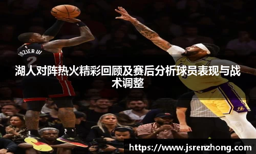 湖人对阵热火精彩回顾及赛后分析球员表现与战术调整