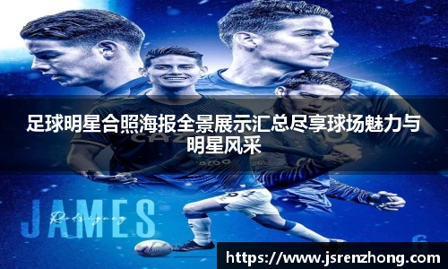 足球明星合照海报全景展示汇总尽享球场魅力与明星风采