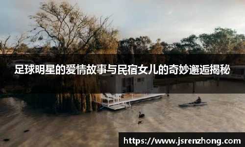 足球明星的爱情故事与民宿女儿的奇妙邂逅揭秘